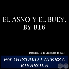 EL ASNO Y EL BUEY, BY B16 - Por GUSTAVO LATERZA RIVAROLA - Domingo, 16 de Diciembre de 2012